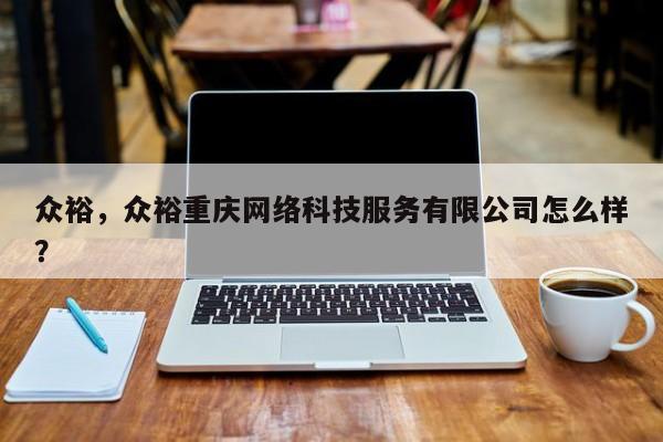 众裕，众裕重庆网络科技服务有限公司怎么样？