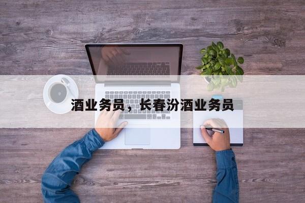 酒业务员，长春汾酒业务员